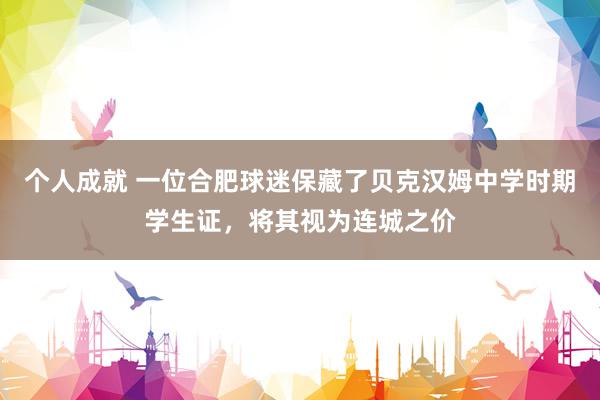 个人成就 一位合肥球迷保藏了贝克汉姆中学时期学生证，将其视为连城之价