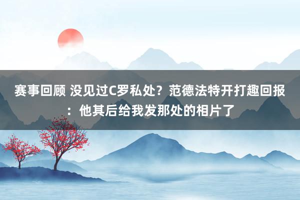 赛事回顾 没见过C罗私处？范德法特开打趣回报：他其后给我发那处的相片了