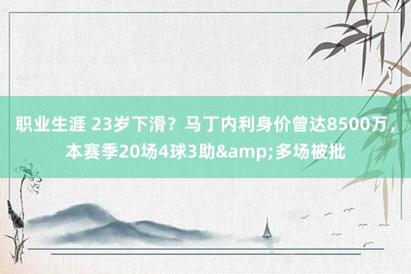 职业生涯 23岁下滑？马丁内利身价曾达8500万，本赛季20场4球3助&多场被批