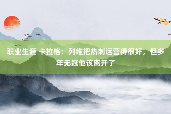 职业生涯 卡拉格：列维把热刺运营得很好，但多年无冠他该离开了