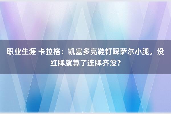 职业生涯 卡拉格：凯塞多亮鞋钉踩萨尔小腿，没红牌就算了连牌齐没？