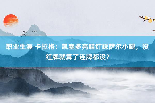 职业生涯 卡拉格：凯塞多亮鞋钉踩萨尔小腿，没红牌就算了连牌都没？