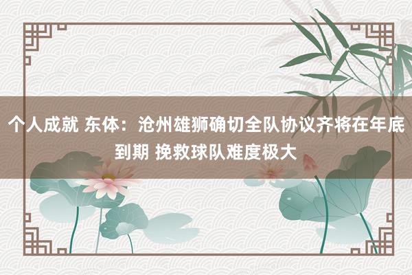 个人成就 东体：沧州雄狮确切全队协议齐将在年底到期 挽救球队难度极大