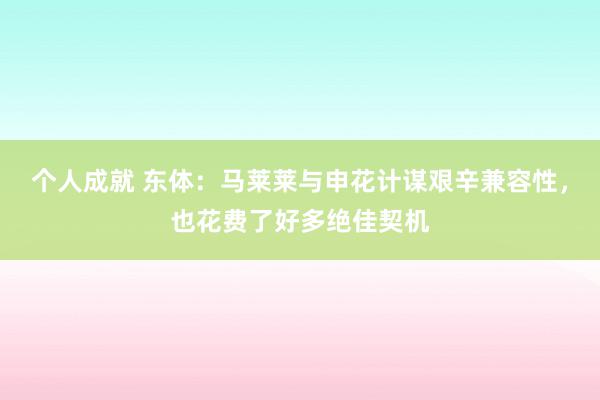 个人成就 东体：马莱莱与申花计谋艰辛兼容性，也花费了好多绝佳契机