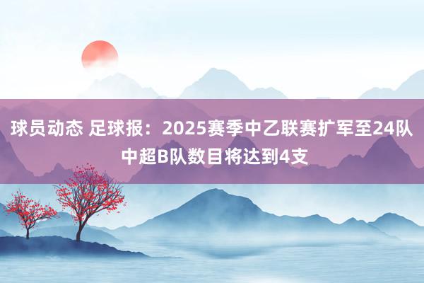 球员动态 足球报：2025赛季中乙联赛扩军至24队 中超B队数目将达到4支