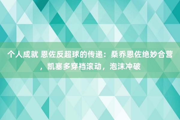 个人成就 恩佐反超球的传递：桑乔恩佐绝妙合营，凯塞多穿裆滚动，泡沫冲破