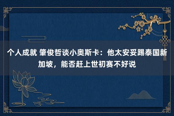 个人成就 肇俊哲谈小奥斯卡：他太安妥踢泰国新加坡，能否赶上世初赛不好说