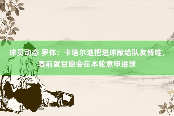 球员动态 罗体：卡塔尔迪把进球献给队友博维，赛前就甘愿会在本轮意甲进球