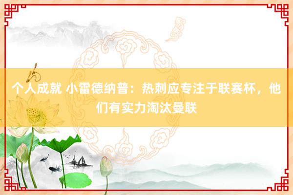 个人成就 小雷德纳普：热刺应专注于联赛杯，他们有实力淘汰曼联