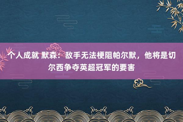 个人成就 默森：敌手无法梗阻帕尔默，他将是切尔西争夺英超冠军的要害