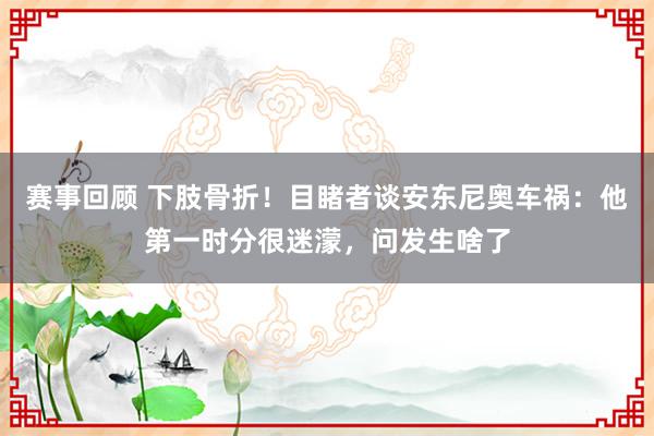 赛事回顾 下肢骨折！目睹者谈安东尼奥车祸：他第一时分很迷濛，问发生啥了