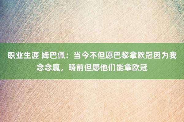 职业生涯 姆巴佩：当今不但愿巴黎拿欧冠因为我念念赢，畴前但愿他们能拿欧冠