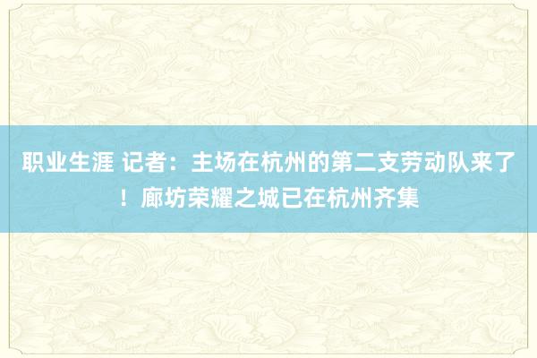 职业生涯 记者：主场在杭州的第二支劳动队来了！廊坊荣耀之城已在杭州齐集