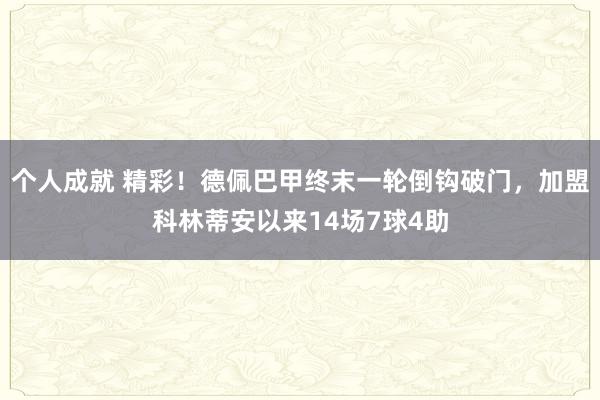 个人成就 精彩！德佩巴甲终末一轮倒钩破门，加盟科林蒂安以来14场7球4助