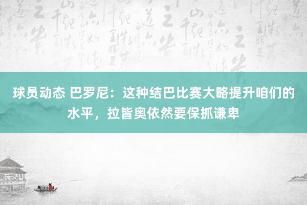 球员动态 巴罗尼：这种结巴比赛大略提升咱们的水平，拉皆奥依然要保抓谦卑