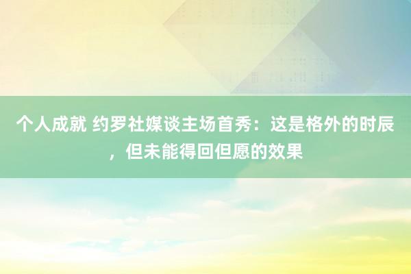 个人成就 约罗社媒谈主场首秀：这是格外的时辰，但未能得回但愿的效果