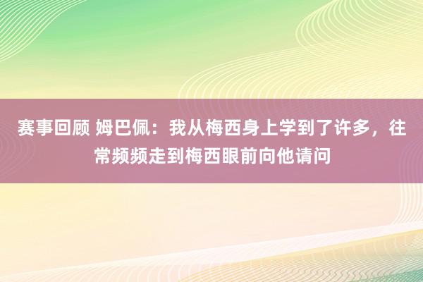 赛事回顾 姆巴佩：我从梅西身上学到了许多，往常频频走到梅西眼前向他请问