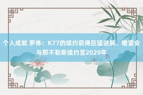 个人成就 罗体：K77的续约获得巨猛进展，瞻望会与那不勒斯续约至2029年