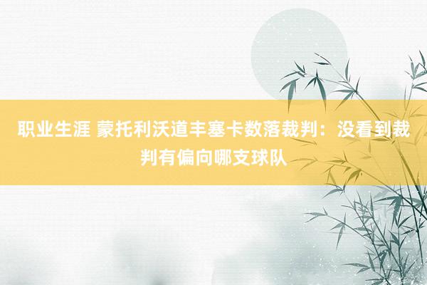 职业生涯 蒙托利沃道丰塞卡数落裁判：没看到裁判有偏向哪支球队