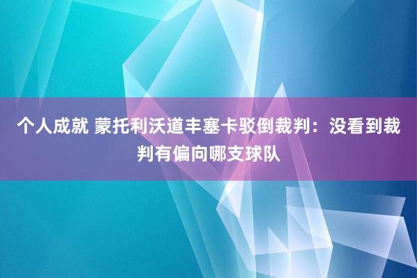 个人成就 蒙托利沃道丰塞卡驳倒裁判：没看到裁判有偏向哪支球队