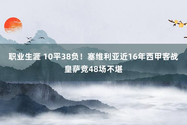 职业生涯 10平38负！塞维利亚近16年西甲客战皇萨竞48场不堪