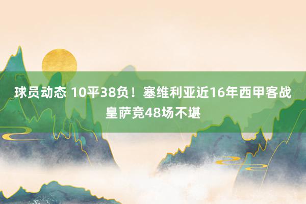 球员动态 10平38负！塞维利亚近16年西甲客战皇萨竞48场不堪