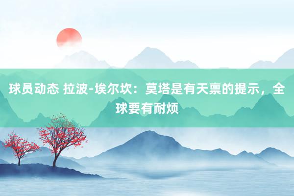 球员动态 拉波-埃尔坎：莫塔是有天禀的提示，全球要有耐烦