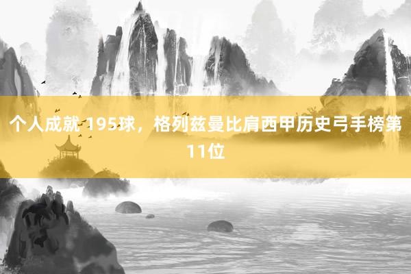 个人成就 195球，格列兹曼比肩西甲历史弓手榜第11位