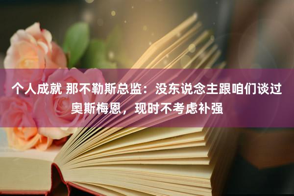 个人成就 那不勒斯总监：没东说念主跟咱们谈过奥斯梅恩，现时不考虑补强