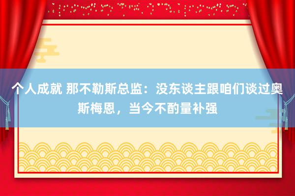 个人成就 那不勒斯总监：没东谈主跟咱们谈过奥斯梅恩，当今不酌量补强