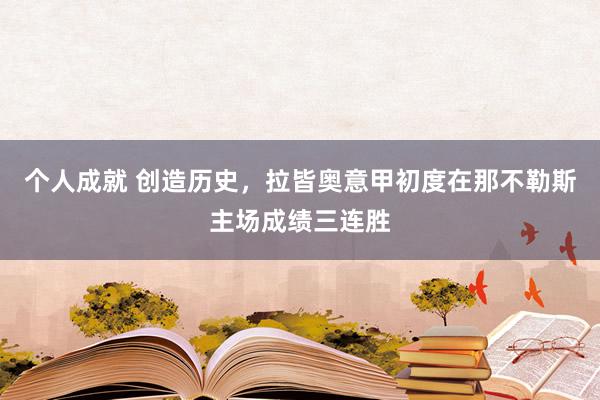 个人成就 创造历史，拉皆奥意甲初度在那不勒斯主场成绩三连胜