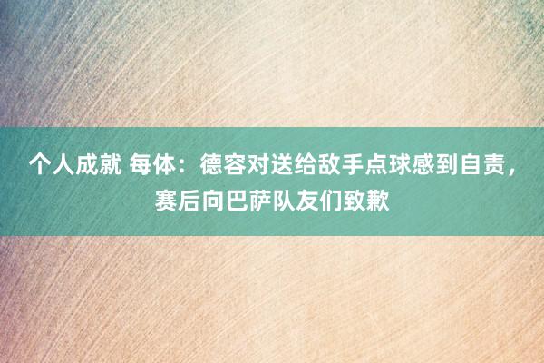 个人成就 每体：德容对送给敌手点球感到自责，赛后向巴萨队友们致歉