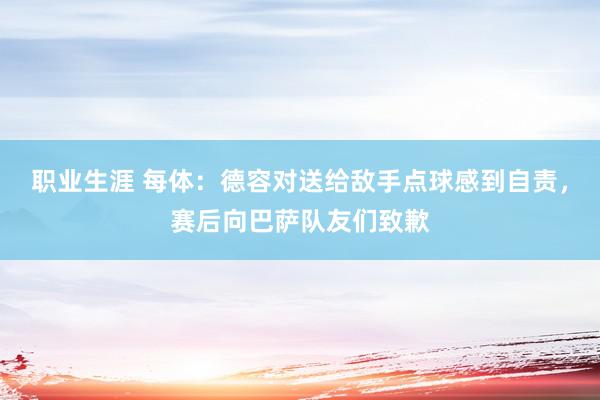 职业生涯 每体：德容对送给敌手点球感到自责，赛后向巴萨队友们致歉