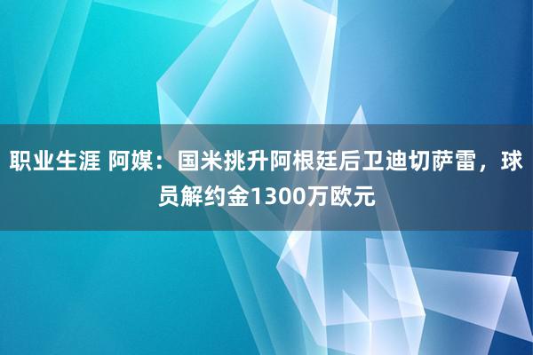 职业生涯 阿媒：国米挑升阿根廷后卫迪切萨雷，球员解约金1300万欧元