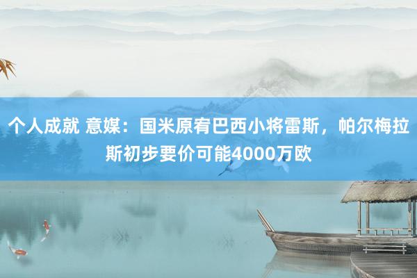 个人成就 意媒：国米原宥巴西小将雷斯，帕尔梅拉斯初步要价可能4000万欧