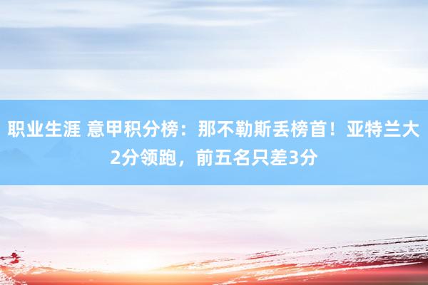 职业生涯 意甲积分榜：那不勒斯丢榜首！亚特兰大2分领跑，前五名只差3分