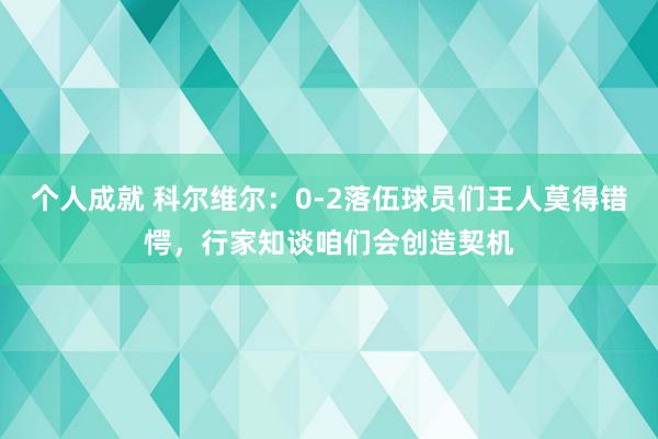 个人成就 科尔维尔：0-2落伍球员们王人莫得错愕，行家知谈咱们会创造契机