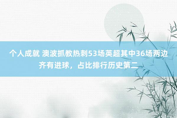 个人成就 澳波抓教热刺53场英超其中36场两边齐有进球，占比排行历史第二