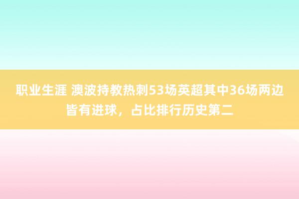 职业生涯 澳波持教热刺53场英超其中36场两边皆有进球，占比排行历史第二