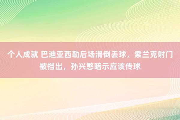 个人成就 巴迪亚西勒后场滑倒丢球，索兰克射门被挡出，孙兴慜暗示应该传球