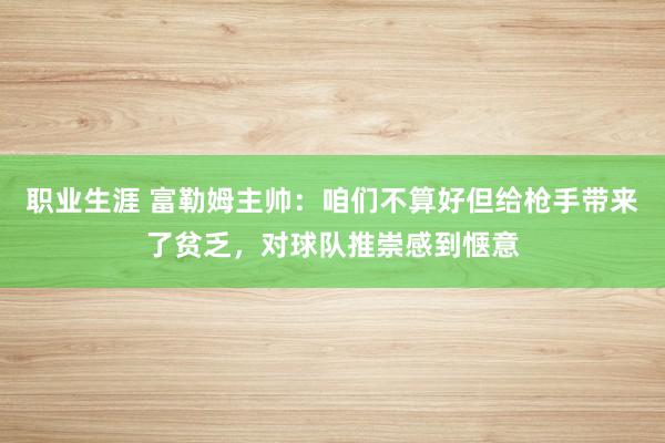 职业生涯 富勒姆主帅：咱们不算好但给枪手带来了贫乏，对球队推崇感到惬意