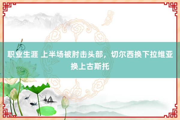 职业生涯 上半场被肘击头部，切尔西换下拉维亚换上古斯托