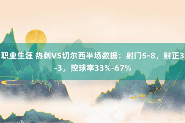 职业生涯 热刺VS切尔西半场数据：射门5-8，射正3-3，控球率33%-67%