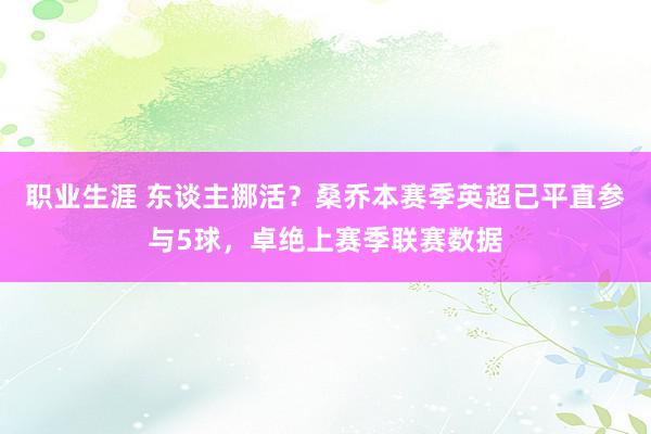 职业生涯 东谈主挪活？桑乔本赛季英超已平直参与5球，卓绝上赛季联赛数据