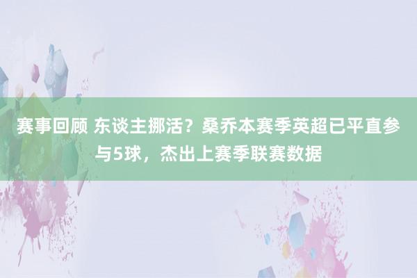 赛事回顾 东谈主挪活？桑乔本赛季英超已平直参与5球，杰出上赛季联赛数据