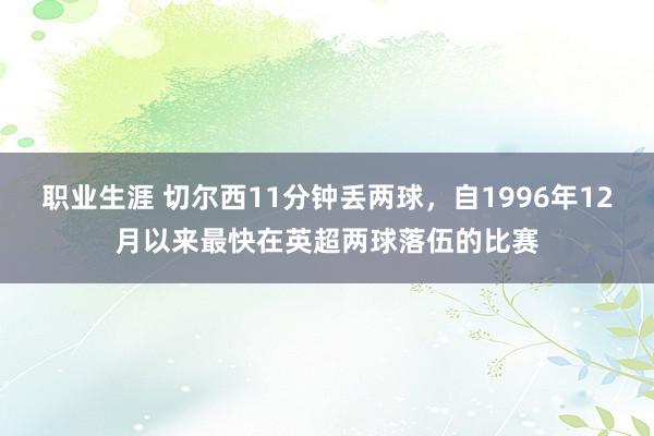 职业生涯 切尔西11分钟丢两球，自1996年12月以来最快在英超两球落伍的比赛