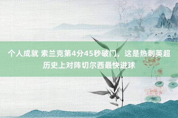 个人成就 索兰克第4分45秒破门，这是热刺英超历史上对阵切尔西最快进球