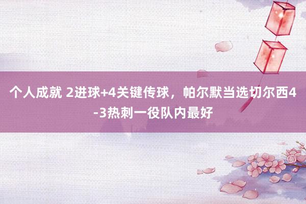 个人成就 2进球+4关键传球，帕尔默当选切尔西4-3热刺一役队内最好