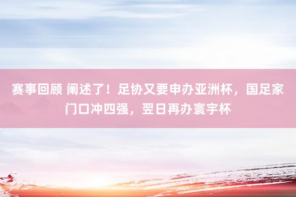 赛事回顾 阐述了！足协又要申办亚洲杯，国足家门口冲四强，翌日再办寰宇杯