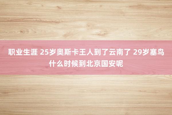 职业生涯 25岁奥斯卡王人到了云南了 29岁塞鸟什么时候到北京国安呢